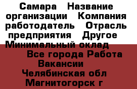 Самара › Название организации ­ Компания-работодатель › Отрасль предприятия ­ Другое › Минимальный оклад ­ 60 000 - Все города Работа » Вакансии   . Челябинская обл.,Магнитогорск г.